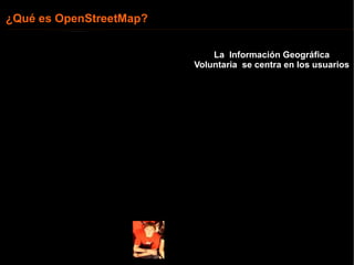 La  Información Geográfica Voluntaria  se centra en los usuarios ¿Qué es OpenStreetMap? 