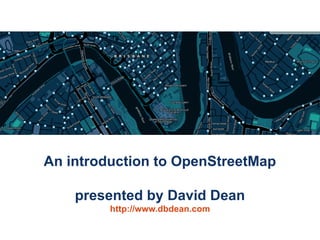 An introduction to OpenStreetMap

    presented by David Dean
         http://www.dbdean.com
 