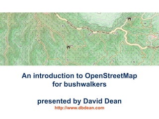 An introduction to OpenStreetMap
         for bushwalkers

    presented by David Dean
         http://www.dbdean.com
 