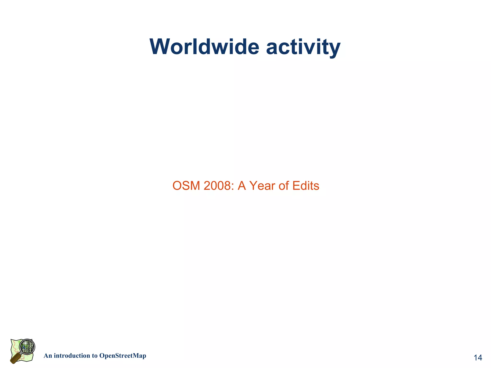 Worldwide activity




                                     OSM 2008: A Year of Edits




An introduction to OpenStreetMap                                 14
 