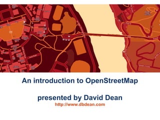An introduction to OpenStreetMap

    presented by David Dean
         http://www.dbdean.com
 