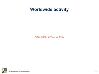 Worldwide activity




                                     OSM 2008: A Year of Edits




An introduction to OpenStreetMap                                 14
 