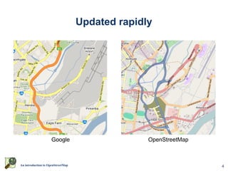 Updated rapidly




                    Google                       OpenStreetMap



An introduction to OpenStreetMap                                 4
 