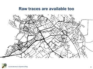 Raw traces are available too




An introduction to OpenStreetMap                8
 