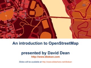 An introduction to OpenStreetMap

     presented by David Dean
                http://www.dbdean.com
   Slides will be available at http://www.slideshare.net/dbdean
 