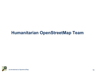 Humanitarian OpenStreetMap Team




An introduction to OpenStreetMap      16
 