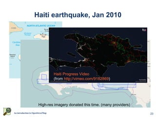Haiti earthquake, Jan 2010




                                   Haiti Progress Video
                                   (from http://vimeo.com/9182869)




                        High-res imagery donated this time. (many providers)
An introduction to OpenStreetMap                                               23
 