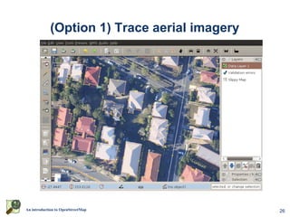 (Option 1) Trace aerial imagery




An introduction to OpenStreetMap              26
 