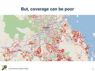 But, coverage can be poor




An introduction to OpenStreetMap                5
 