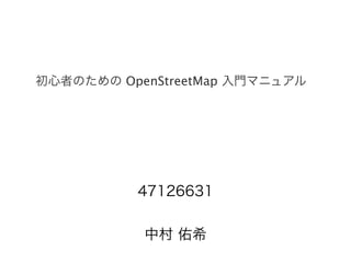 初心者のための OpenStreetMap 入門マニュアル




          47126631


           中村 佑希
 