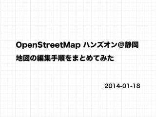 OpenStreetMap ハンズオン＠静岡
地図の編集手順をまとめてみた

2014-01-18

 