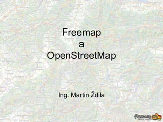 Ing. Martin Ždila
Freemap
a
OpenStreetMap
 