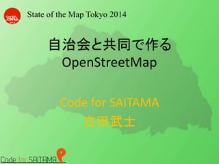 State of the Map Tokyo 2014 
自治会と共同で作る 
OpenStreetMap 
Code for SAITAMA 
古田武士 
 