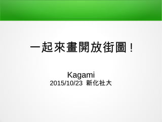 Kagami
2015/10/23 新化社大
一起來畫開放街圖 !
 