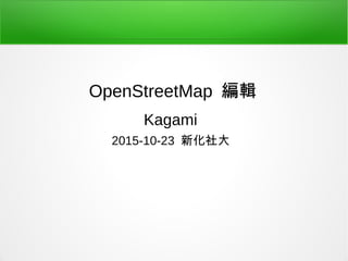 OpenStreetMap 編輯
Kagami
2015-10-23 新化社大
 