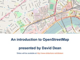 An introduction to OpenStreetMap
presented by David Dean
Slides will be available at http://www.slideshare.net/dbdean
 