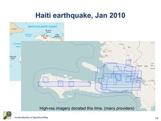 19An introduction to OpenStreetMap
Haiti earthquake, Jan 2010
High-res imagery donated this time. (many providers)
 