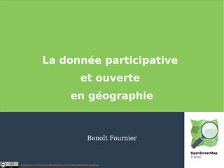 La donnée participative
et ouverte
en géographie
Benoît Fournier
Creative Commons Attribution 4.0 International License
 