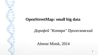 1
OpenStreetMap: small big data
Дорофей "Komяpa" Пролесковский
Almost Minsk, 2014
 