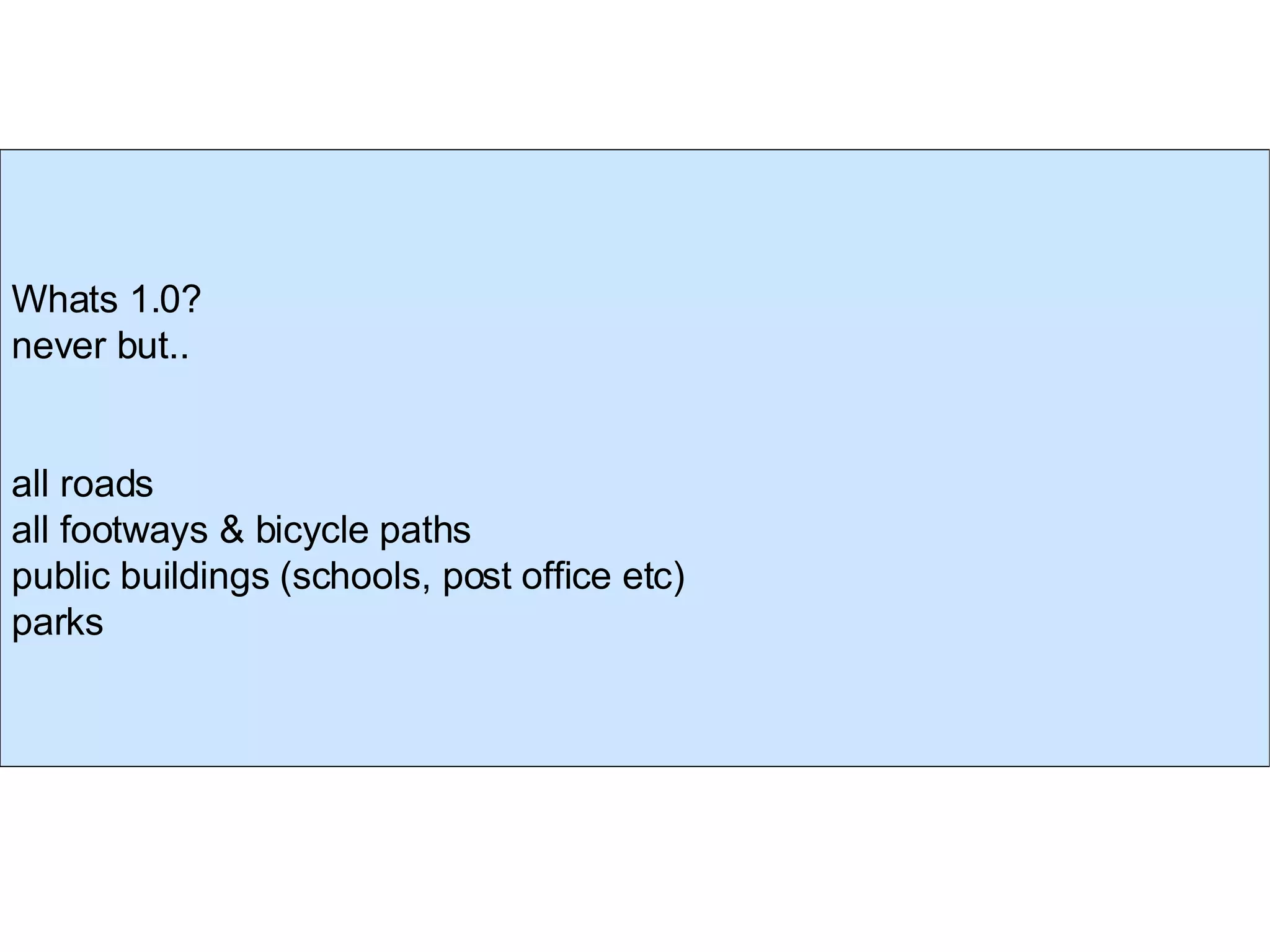 Whats 1.0? never but.. all roads all footways & bicycle paths public buildings (schools, post office etc)‏ parks 
