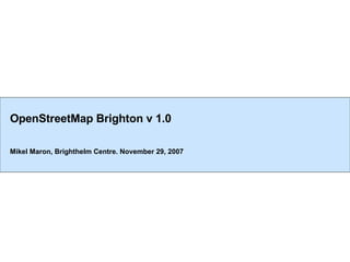 OpenStreetMap Brighton v 1.0 Mikel Maron, Brighthelm Centre. November 29, 2007 