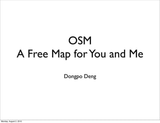 OSM
                A Free Map for You and Me
                         Dongpo Deng




Monday, August 2, 2010
 