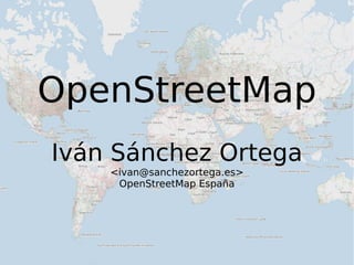 OpenStreetMap Iván Sánchez Ortega <ivan@sanchezortega.es> OpenStreetMap España 