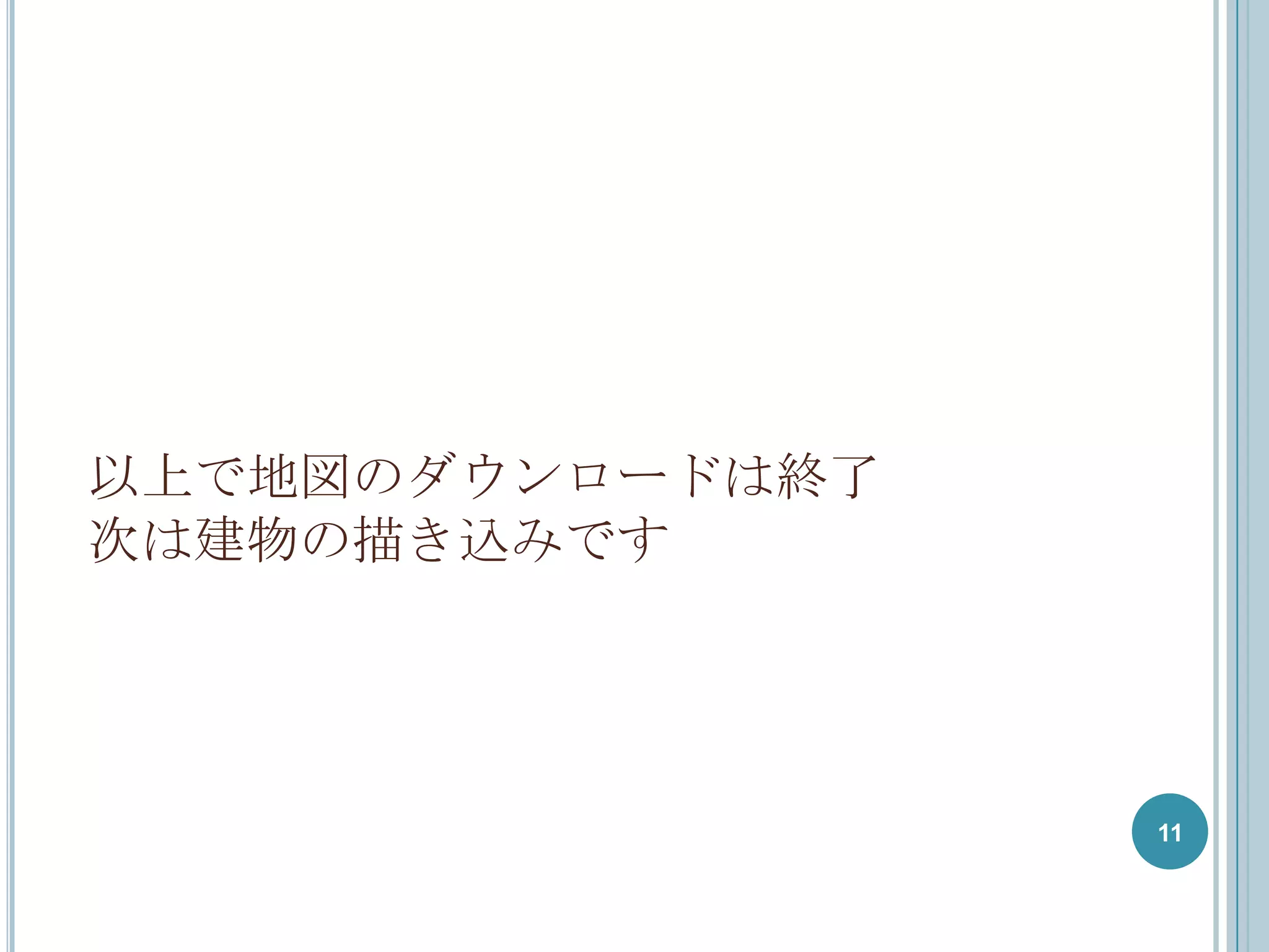 以上で地図のダウンロードは終了
次は建物の描き込みです




                  11
 