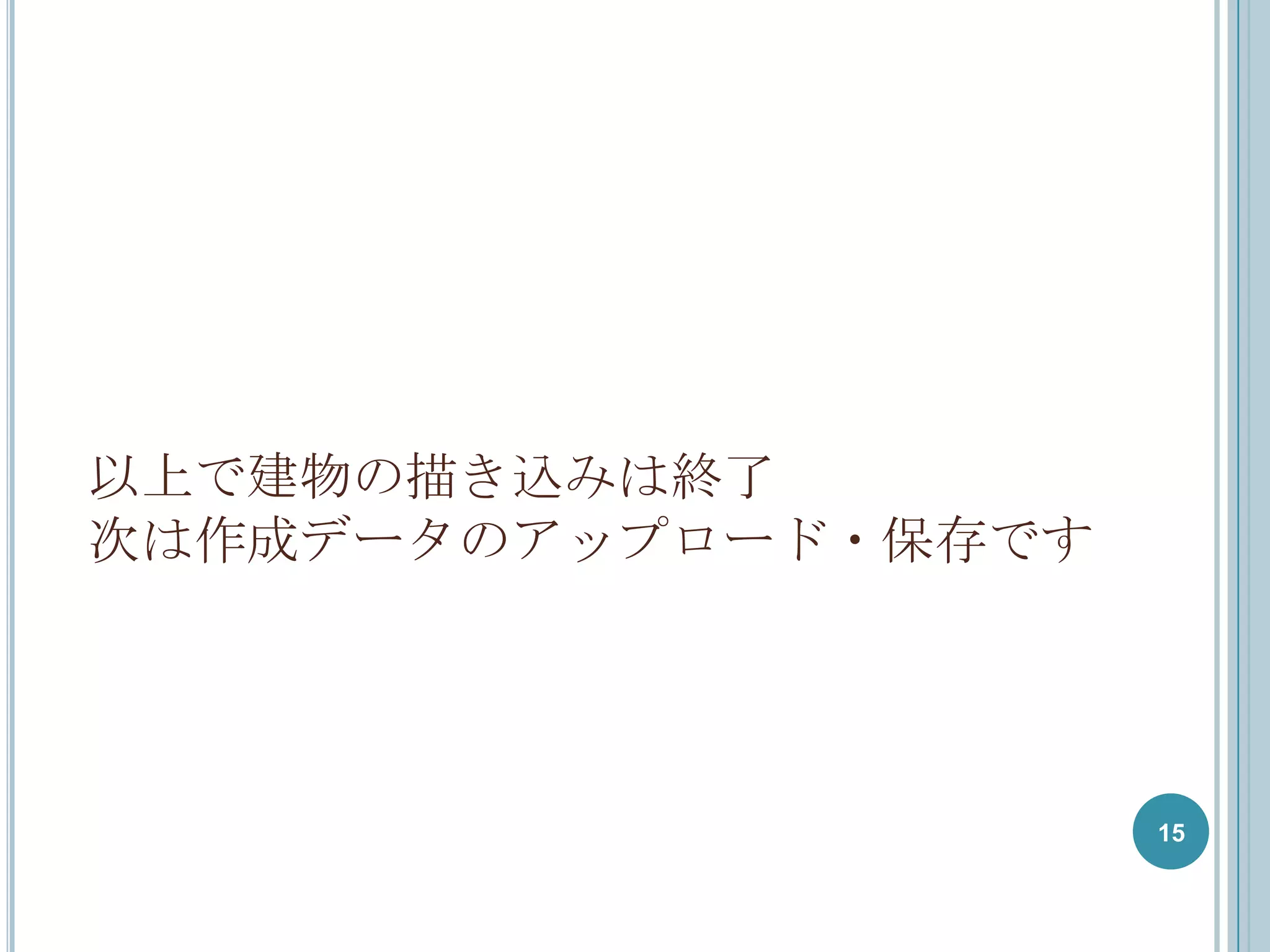 以上で建物の描き込みは終了
次は作成データのアップロード・保存です




                      15
 