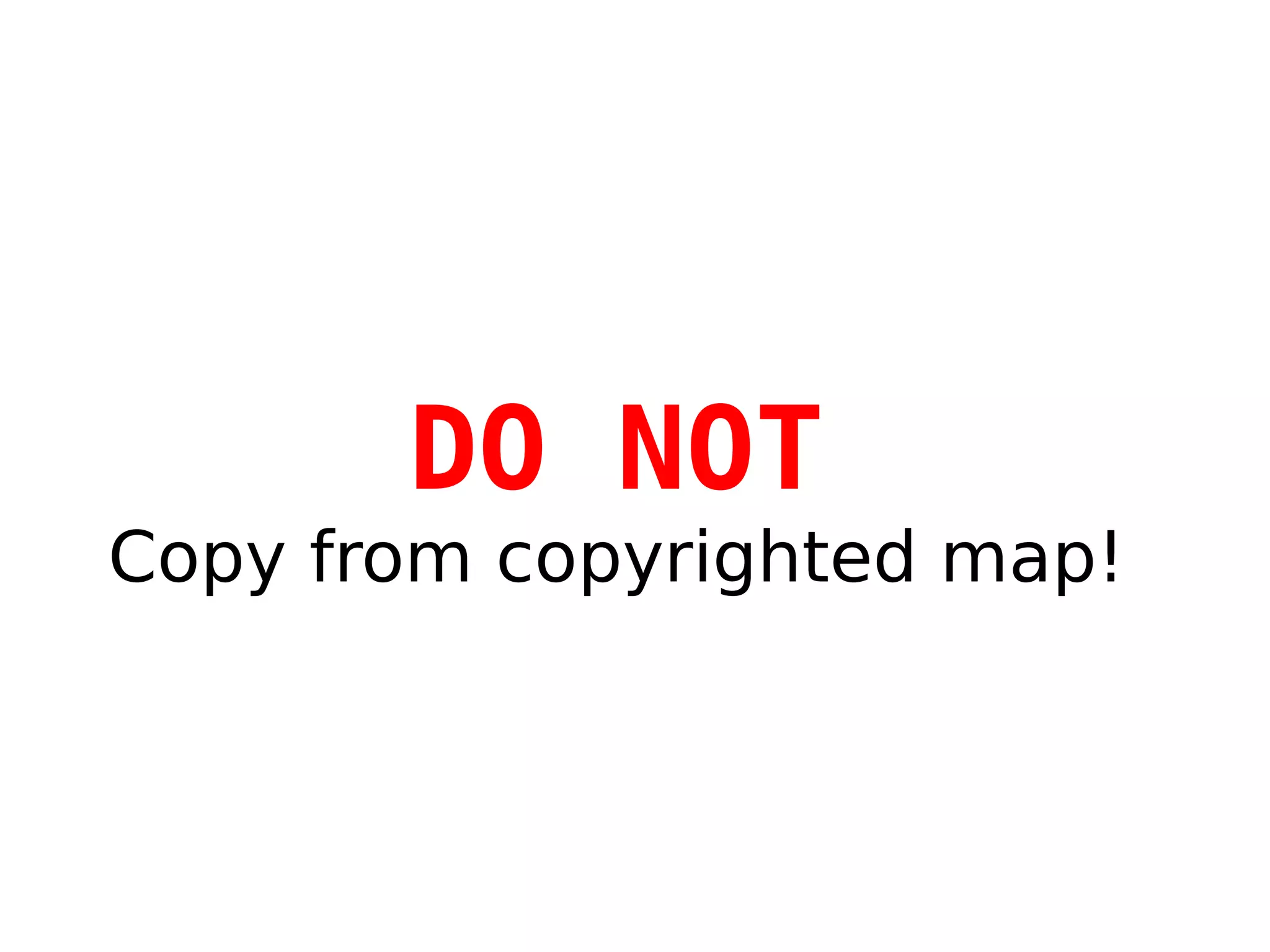 DO NOT
Copy from copyrighted map!
 