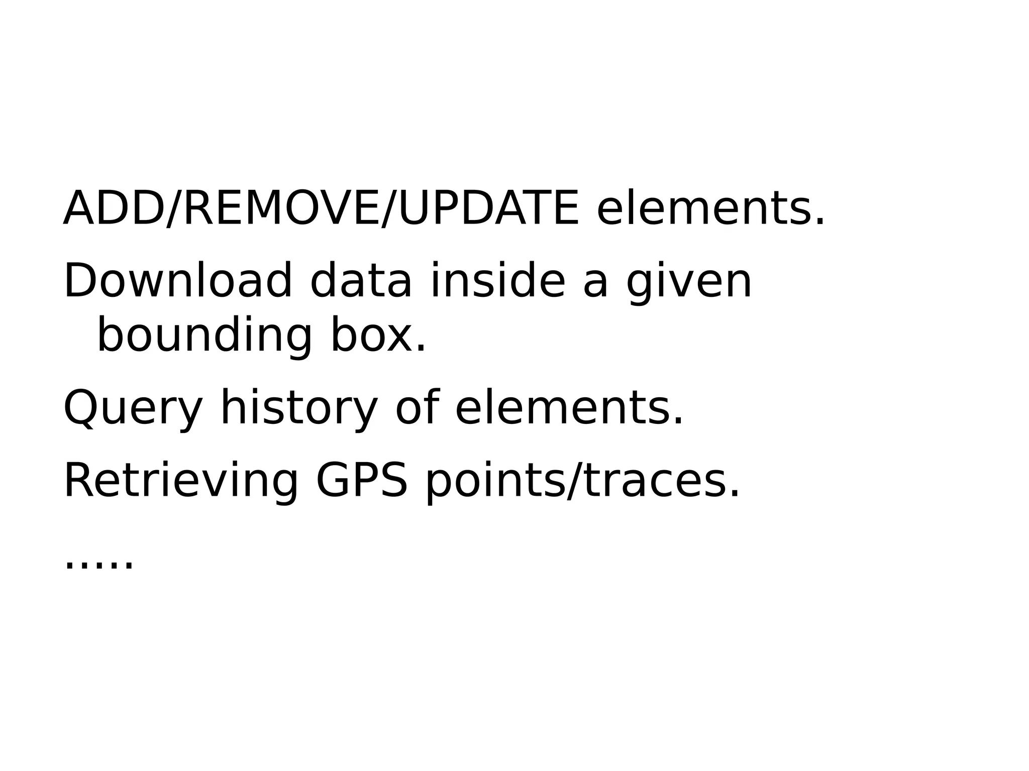ADD/REMOVE/UPDATE elements.
Download data inside a given
 bounding box.
Query history of elements.
Retrieving GPS points/traces.
.....
 