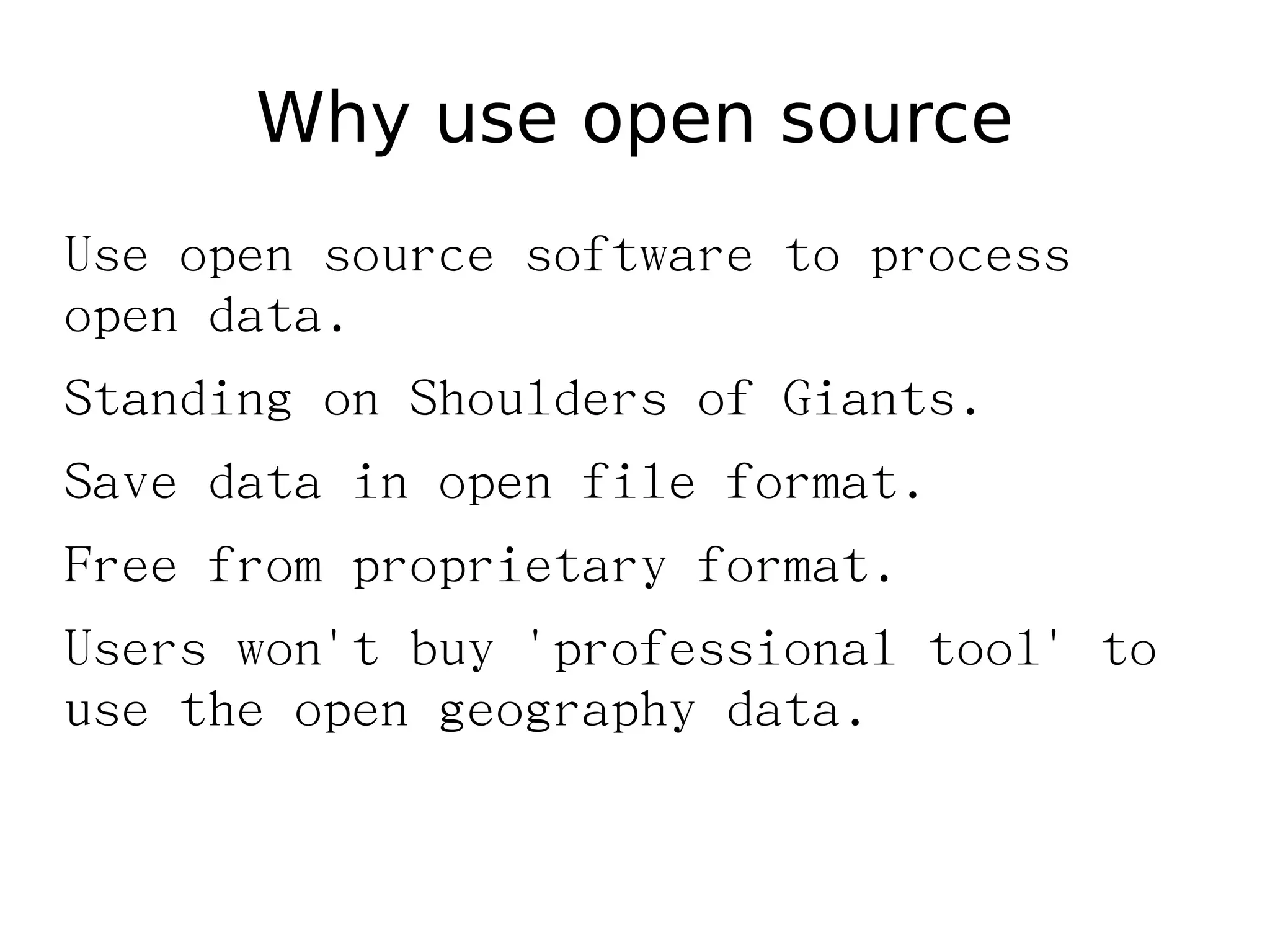 Why use open source
Use open source software to process
open data.
Standing on Shoulders of Giants.
Save data in open file format.
Free from proprietary format.
Users won't buy 'professional tool' to
use the open geography data.
 