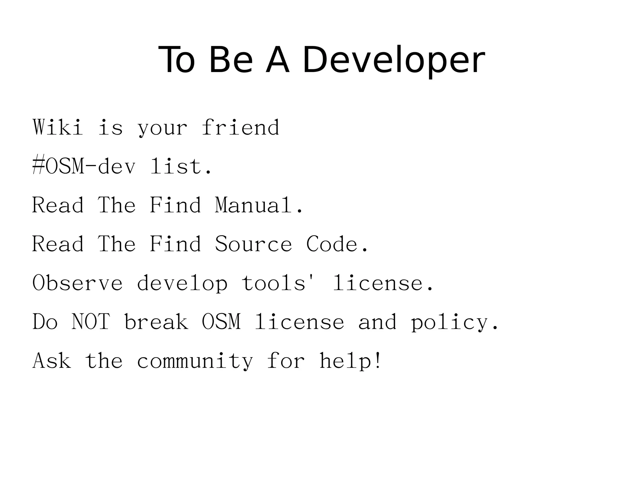 To Be A Developer
Wiki is your friend
#OSM-dev list.
Read The Find Manual.
Read The Find Source Code.
Observe develop tools' license.
Do NOT break OSM license and policy.
Ask the community for help!
 