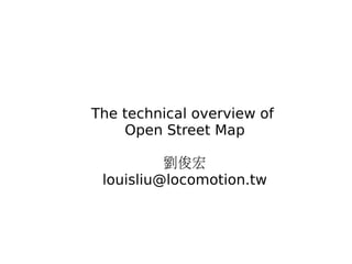 The technical overview of
    Open Street Map

          劉俊宏
 louisliu@locomotion.tw
 
