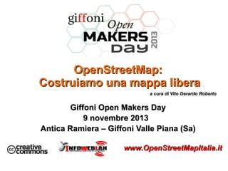 OpenStreetMap:
Costruiamo una mappa libera
a cura di Vito Gerardo Roberto

Giffoni Open Makers Day
9 novembre 2013
Antica Ramiera – Giffoni Valle Piana (Sa)
www.OpenStreetMapItalia.it

 
