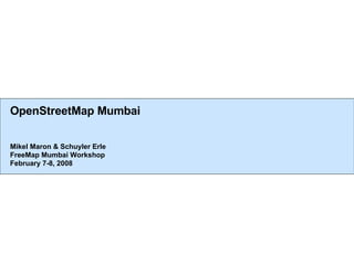 OpenStreetMap Mumbai Mikel Maron & Schuyler Erle FreeMap Mumbai Workshop February 7-8, 2008 