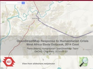 OpenStreetMap Response to Humanitarian Crisis 
West Africa Ebola Outbreak, 2014 Case 
Pierre Béland, Humanitarian OpenStreetMap Team 
GeOnG, Chambéry, 2014-09-23 
View from slideshare.net/pierzen 
 