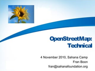 OpenStreetMap:
Technical
4 November 2010, Sahana Camp
Fran Boon
fran@sahanafoundation.org
 