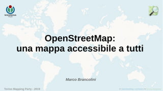 Torino Mapping Party - 2019
OpenStreetMap:
una mappa accessibile a tutti
Marco Brancolini
 