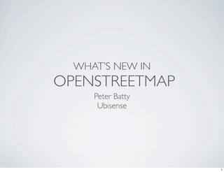 WHAT’S NEW IN
OPENSTREETMAP
     Peter Batty
      Ubisense




                   1
 