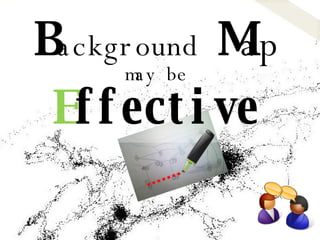 B ackground   M ap may be E ffective 