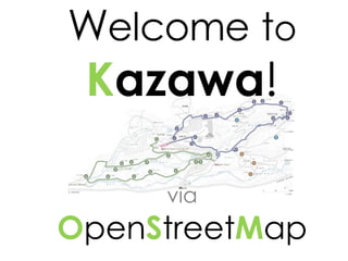 W elcome   t o K azawa ! via O pen S treet M ap 