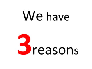 We  have  3 reason s 