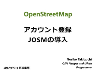 OpenStreetMap
アカウント登録
JOSMの導入
Noriko Takiguchi
OSM Mapper : taki3hira
Programmer2017/07/14 再編集版
 