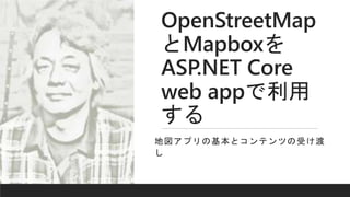 OpenStreetMap
とMapboxを
ASP.NET Core
web appで利用
する
地図アプリの基本とコンテンツの受け渡
し
 