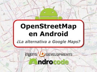 OpenStreetMap
   en Android
¿La alternativa a Google Maps?
 