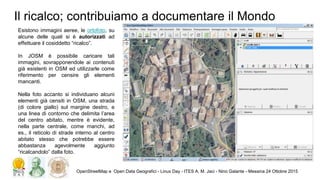 Il ricalco; contribuiamo a documentare il Mondo
OpenStreetMap e Open Data Geografici - Linux Day - ITES A. M. Jaci - Nino ...