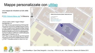 Mappe personalizzate con uMap
OpenStreetMap e Open Data Geografici - Linux Day - ITES A. M. Jaci - Nino Galante - Messina ...