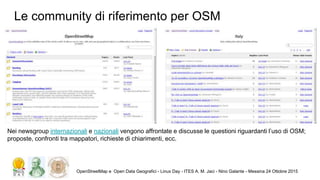 Le community di riferimento per OSM
OpenStreetMap e Open Data Geografici - Linux Day - ITES A. M. Jaci - Nino Galante - Me...