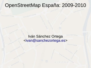 OpenStreetMap España: 2009-2010




          Iván Sánchez Ortega
       <ivan@sanchezortega.es>
 
